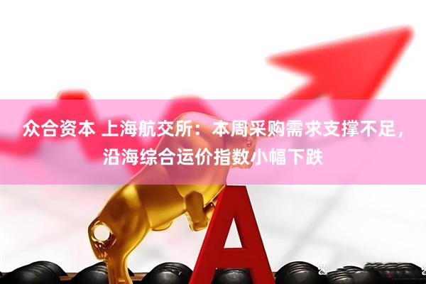 众合资本 上海航交所：本周采购需求支撑不足，沿海综合运价指数小幅下跌