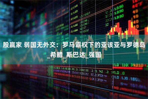 股赢家 弱国无外交：罗马霸权下的亚该亚与罗德岛_希腊_斯巴达_强国