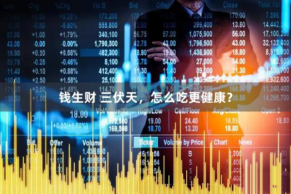 钱生财 三伏天，怎么吃更健康？