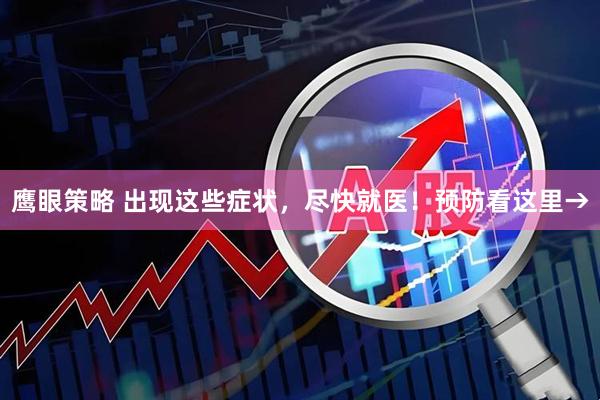 鹰眼策略 出现这些症状，尽快就医！预防看这里→