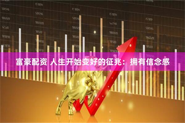 富豪配资 人生开始变好的征兆：拥有信念感