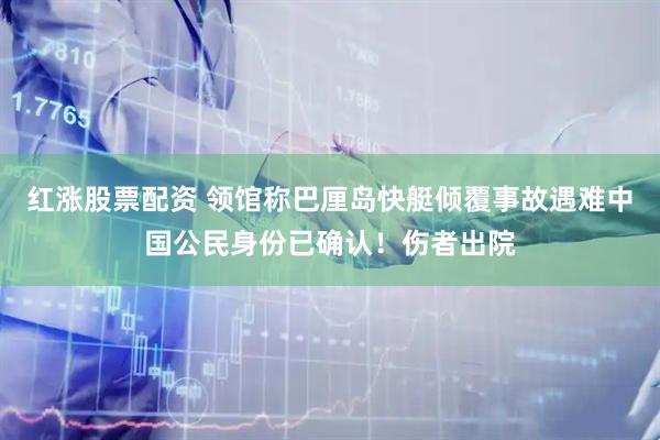 红涨股票配资 领馆称巴厘岛快艇倾覆事故遇难中国公民身份已确认！伤者出院