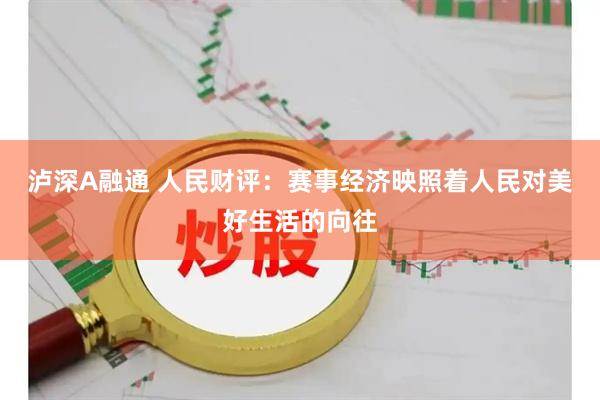 泸深A融通 人民财评：赛事经济映照着人民对美好生活的向往