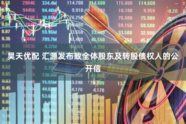 昊天优配 汇源发布致全体股东及转股债权人的公开信