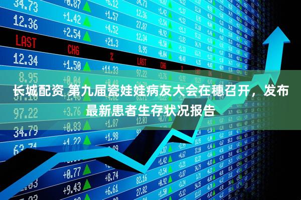 长城配资 第九届瓷娃娃病友大会在穗召开，发布最新患者生存状况报告