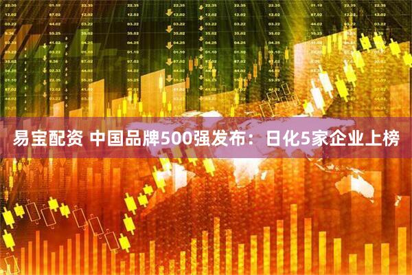 易宝配资 中国品牌500强发布：日化5家企业上榜