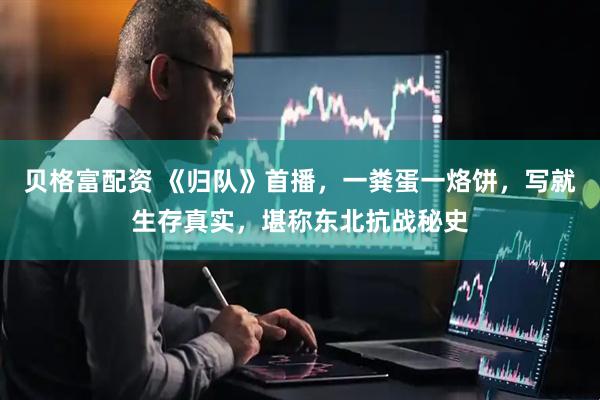 贝格富配资 《归队》首播，一粪蛋一烙饼，写就生存真实，堪称东北抗战秘史