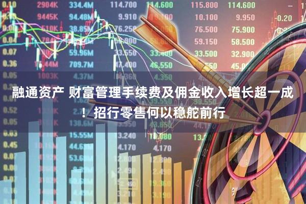 融通资产 财富管理手续费及佣金收入增长超一成！招行零售何以稳舵前行
