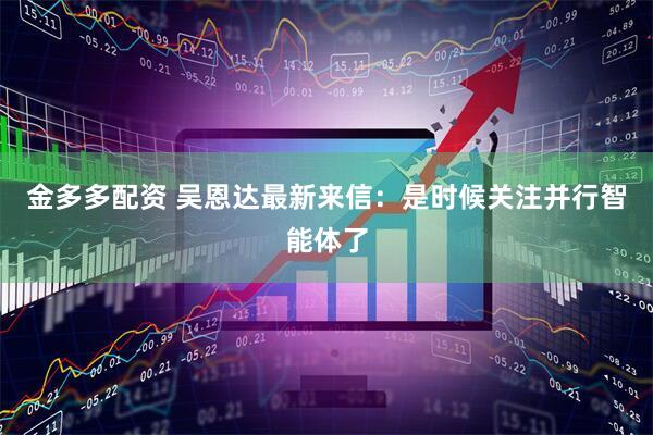 金多多配资 吴恩达最新来信：是时候关注并行智能体了