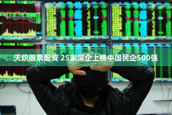 天织股票配资 25家深企上榜中国民企500强