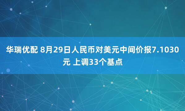华瑞优配 8月29日人民币对美元中间价报7.1030元 上调33个基点