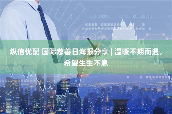 纵信优配 国际慈善日海报分享 | 温暖不期而遇，希望生生不息
