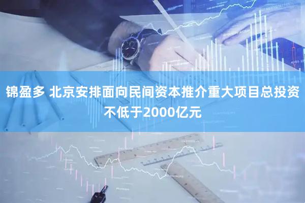 锦盈多 北京安排面向民间资本推介重大项目总投资不低于2000亿元
