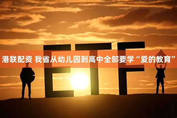 港联配资 我省从幼儿园到高中全部要学“爱的教育”