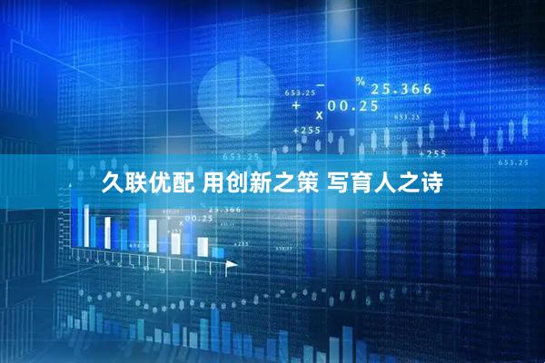 久联优配 用创新之策 写育人之诗