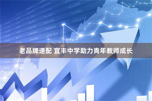 老品牌速配 宜丰中学助力青年教师成长