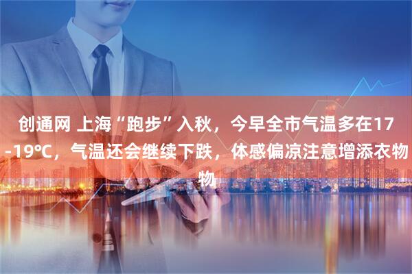 创通网 上海“跑步”入秋，今早全市气温多在17-19℃，气温还会继续下跌，体感偏凉注意增添衣物